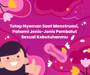 Tetap Nyaman Saat Menstruasi. Pahami Jenis-Jenis Pembalut Sesuai Kebutuhanmu