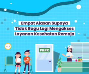 Empat Alasan Supaya Tidak Ragu Lagi Mengakses Layanan Kesehatan Remaja - Gemilang Sehat